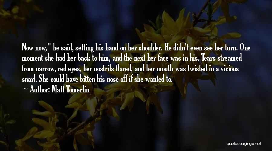 Matt Tomerlin Quotes: Now Now, He Said, Setting His Hand On Her Shoulder. He Didn't Even See Her Turn. One Moment She Had