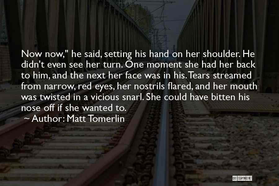 Matt Tomerlin Quotes: Now Now, He Said, Setting His Hand On Her Shoulder. He Didn't Even See Her Turn. One Moment She Had