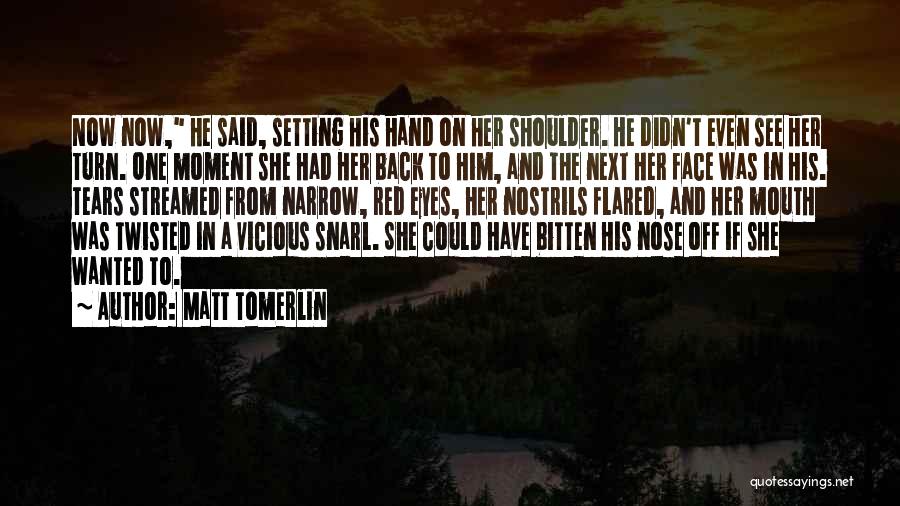 Matt Tomerlin Quotes: Now Now, He Said, Setting His Hand On Her Shoulder. He Didn't Even See Her Turn. One Moment She Had