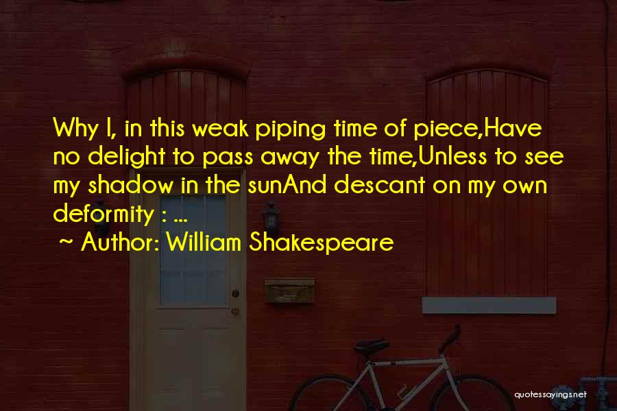 William Shakespeare Quotes: Why I, In This Weak Piping Time Of Piece,have No Delight To Pass Away The Time,unless To See My Shadow