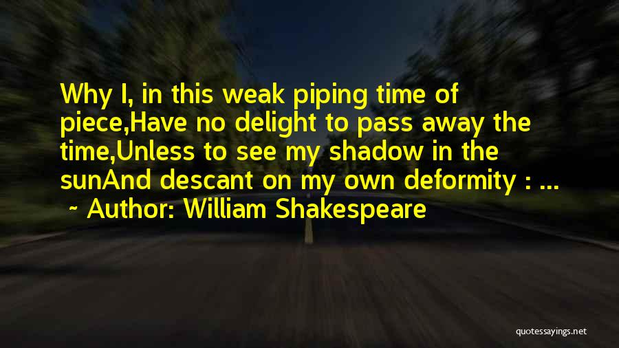 William Shakespeare Quotes: Why I, In This Weak Piping Time Of Piece,have No Delight To Pass Away The Time,unless To See My Shadow