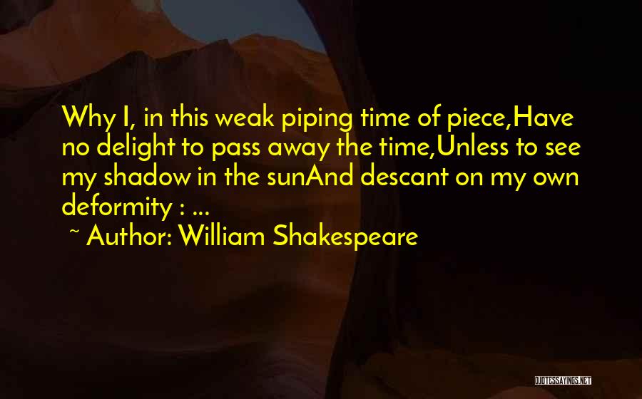 William Shakespeare Quotes: Why I, In This Weak Piping Time Of Piece,have No Delight To Pass Away The Time,unless To See My Shadow