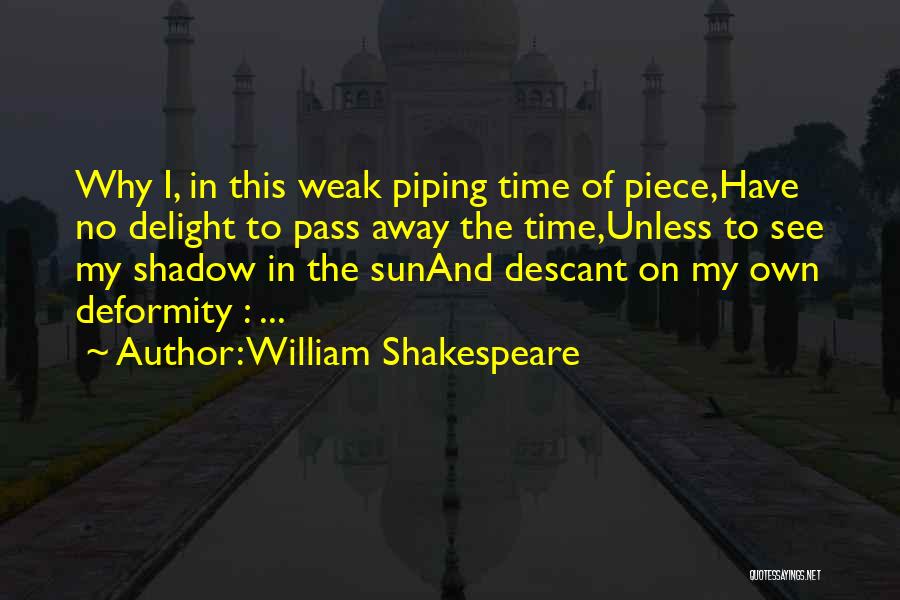 William Shakespeare Quotes: Why I, In This Weak Piping Time Of Piece,have No Delight To Pass Away The Time,unless To See My Shadow