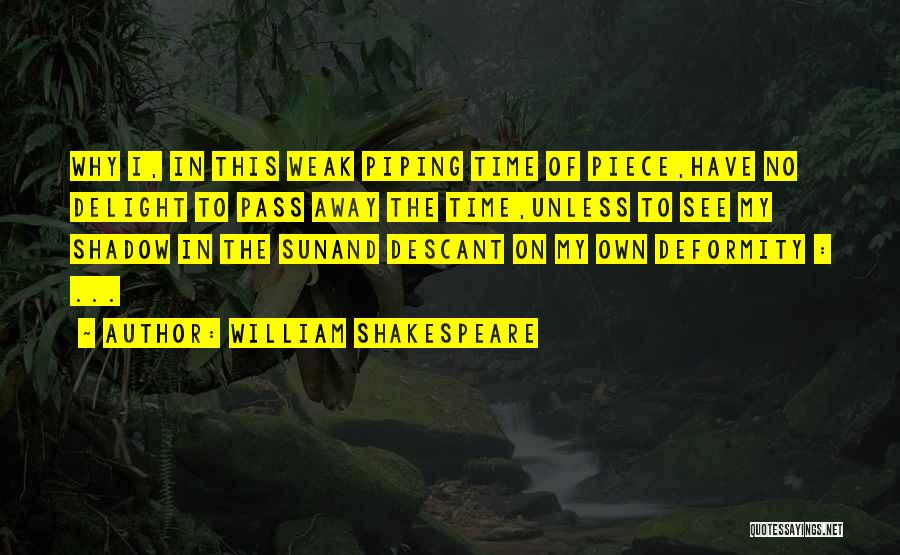 William Shakespeare Quotes: Why I, In This Weak Piping Time Of Piece,have No Delight To Pass Away The Time,unless To See My Shadow