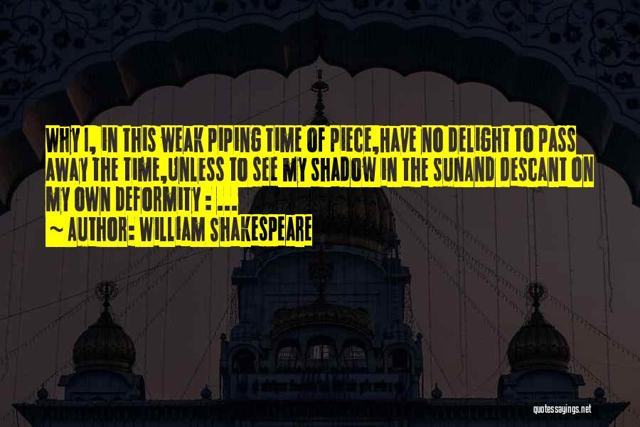 William Shakespeare Quotes: Why I, In This Weak Piping Time Of Piece,have No Delight To Pass Away The Time,unless To See My Shadow