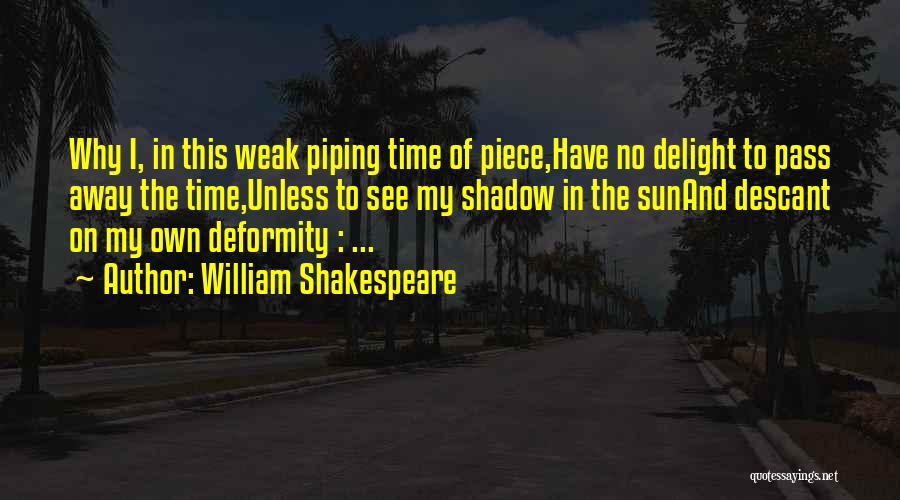 William Shakespeare Quotes: Why I, In This Weak Piping Time Of Piece,have No Delight To Pass Away The Time,unless To See My Shadow