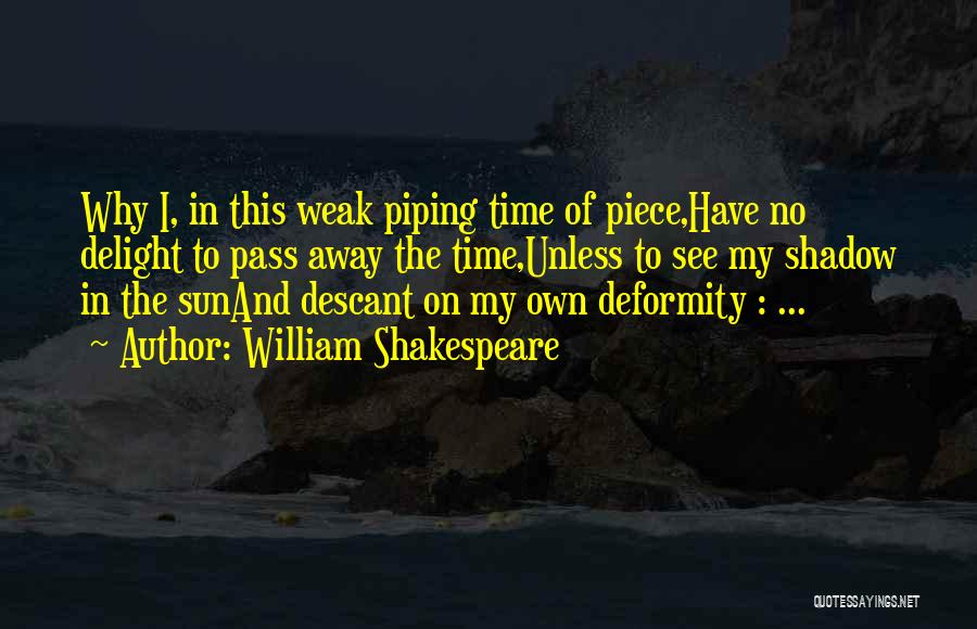 William Shakespeare Quotes: Why I, In This Weak Piping Time Of Piece,have No Delight To Pass Away The Time,unless To See My Shadow
