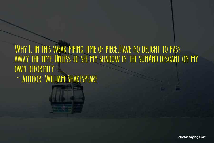 William Shakespeare Quotes: Why I, In This Weak Piping Time Of Piece,have No Delight To Pass Away The Time,unless To See My Shadow