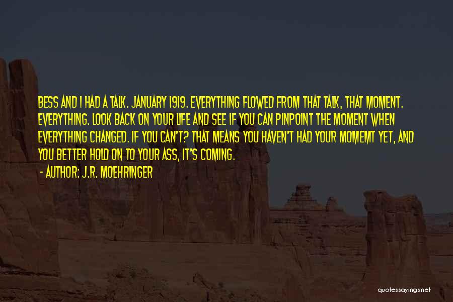 J.R. Moehringer Quotes: Bess And I Had A Talk. January 1919. Everything Flowed From That Talk, That Moment. Everything. Look Back On Your