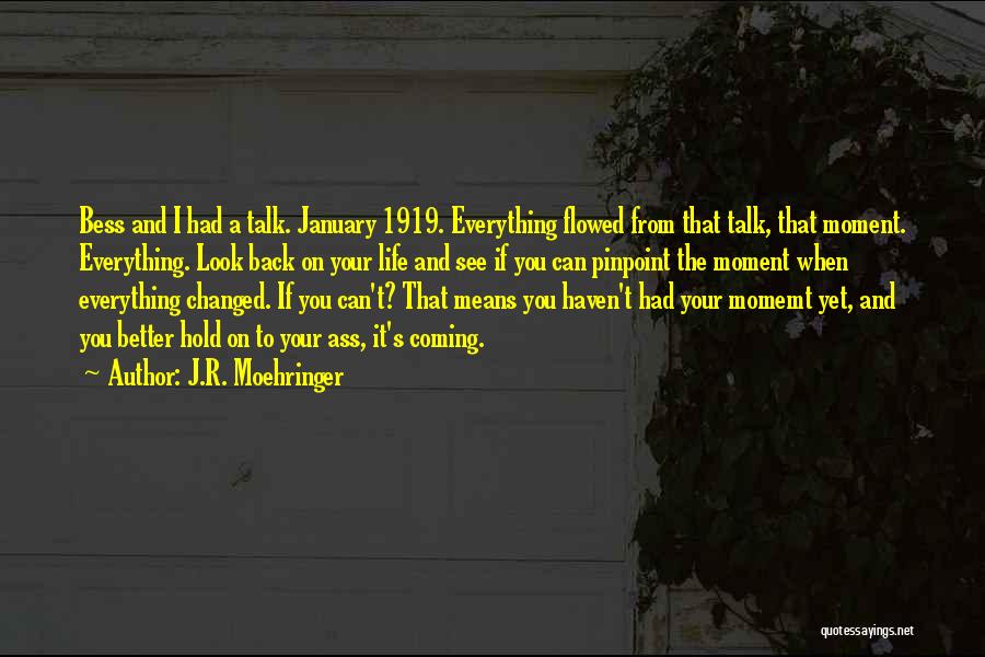 J.R. Moehringer Quotes: Bess And I Had A Talk. January 1919. Everything Flowed From That Talk, That Moment. Everything. Look Back On Your