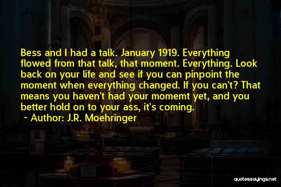 J.R. Moehringer Quotes: Bess And I Had A Talk. January 1919. Everything Flowed From That Talk, That Moment. Everything. Look Back On Your