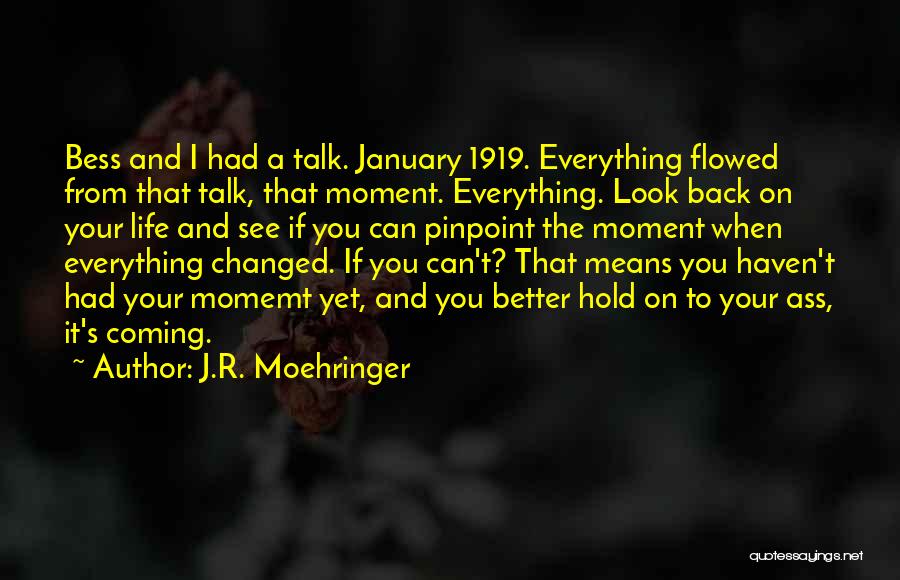 J.R. Moehringer Quotes: Bess And I Had A Talk. January 1919. Everything Flowed From That Talk, That Moment. Everything. Look Back On Your