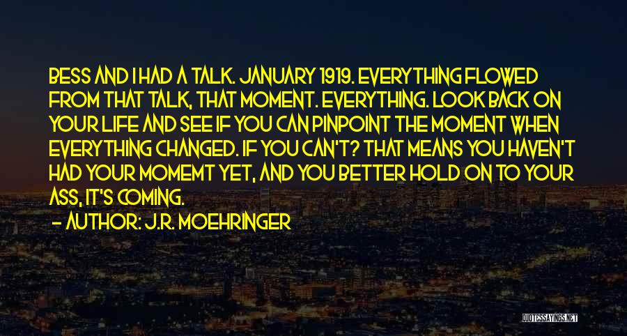 J.R. Moehringer Quotes: Bess And I Had A Talk. January 1919. Everything Flowed From That Talk, That Moment. Everything. Look Back On Your