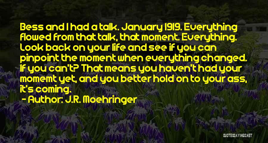 J.R. Moehringer Quotes: Bess And I Had A Talk. January 1919. Everything Flowed From That Talk, That Moment. Everything. Look Back On Your