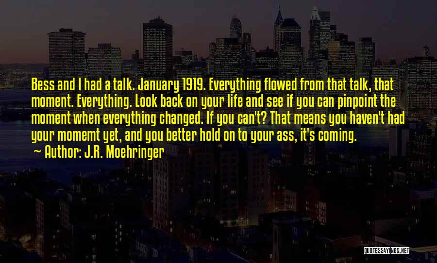 J.R. Moehringer Quotes: Bess And I Had A Talk. January 1919. Everything Flowed From That Talk, That Moment. Everything. Look Back On Your