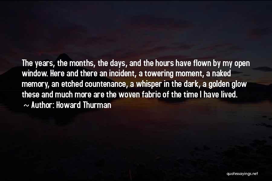 Howard Thurman Quotes: The Years, The Months, The Days, And The Hours Have Flown By My Open Window. Here And There An Incident,