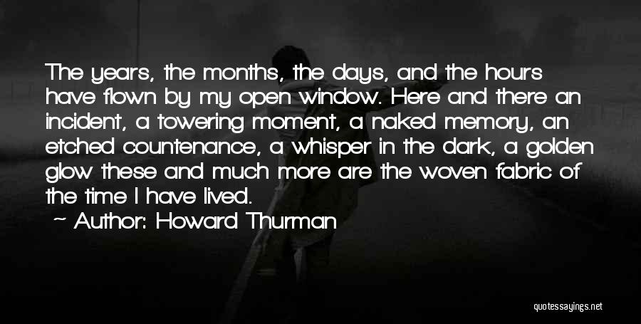 Howard Thurman Quotes: The Years, The Months, The Days, And The Hours Have Flown By My Open Window. Here And There An Incident,