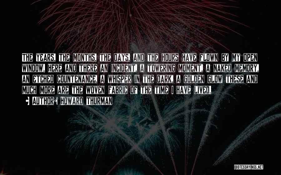 Howard Thurman Quotes: The Years, The Months, The Days, And The Hours Have Flown By My Open Window. Here And There An Incident,