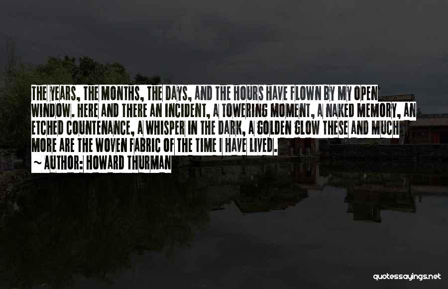 Howard Thurman Quotes: The Years, The Months, The Days, And The Hours Have Flown By My Open Window. Here And There An Incident,