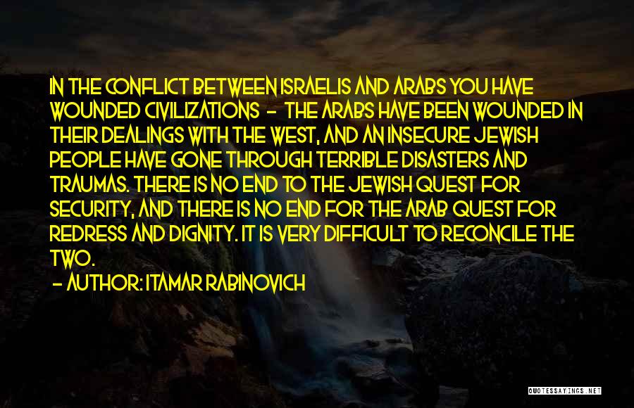 Itamar Rabinovich Quotes: In The Conflict Between Israelis And Arabs You Have Wounded Civilizations - The Arabs Have Been Wounded In Their Dealings