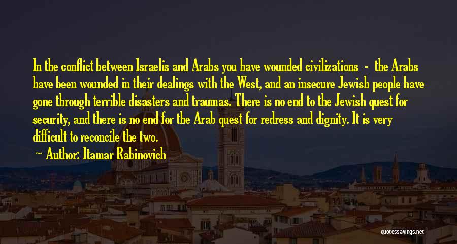 Itamar Rabinovich Quotes: In The Conflict Between Israelis And Arabs You Have Wounded Civilizations - The Arabs Have Been Wounded In Their Dealings