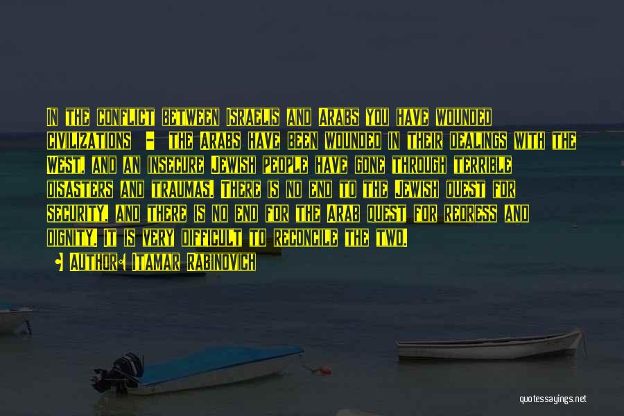 Itamar Rabinovich Quotes: In The Conflict Between Israelis And Arabs You Have Wounded Civilizations - The Arabs Have Been Wounded In Their Dealings