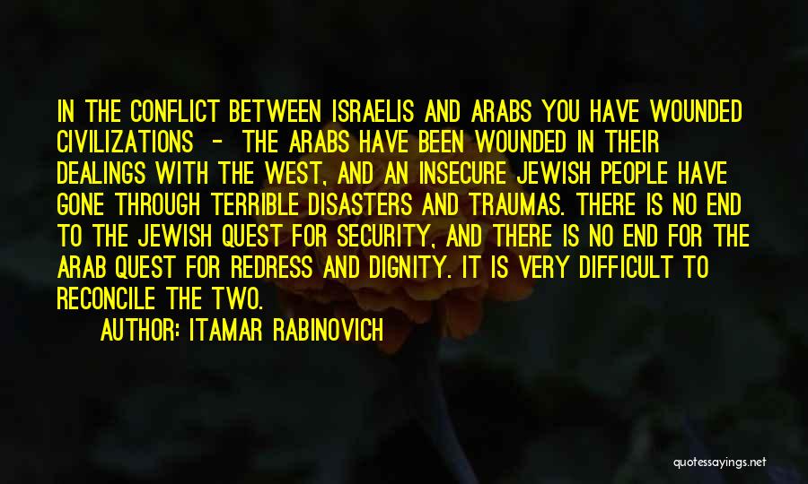 Itamar Rabinovich Quotes: In The Conflict Between Israelis And Arabs You Have Wounded Civilizations - The Arabs Have Been Wounded In Their Dealings