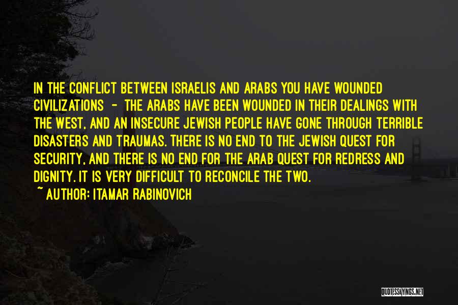 Itamar Rabinovich Quotes: In The Conflict Between Israelis And Arabs You Have Wounded Civilizations - The Arabs Have Been Wounded In Their Dealings