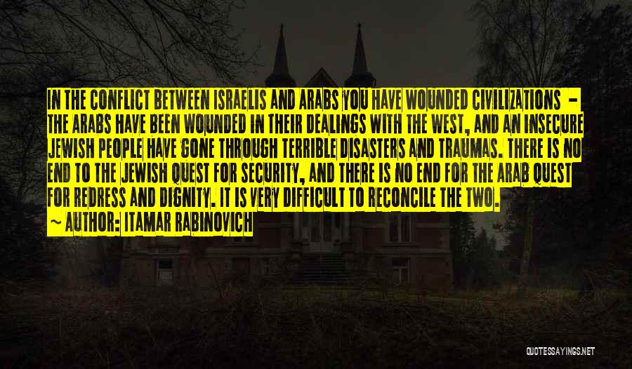 Itamar Rabinovich Quotes: In The Conflict Between Israelis And Arabs You Have Wounded Civilizations - The Arabs Have Been Wounded In Their Dealings