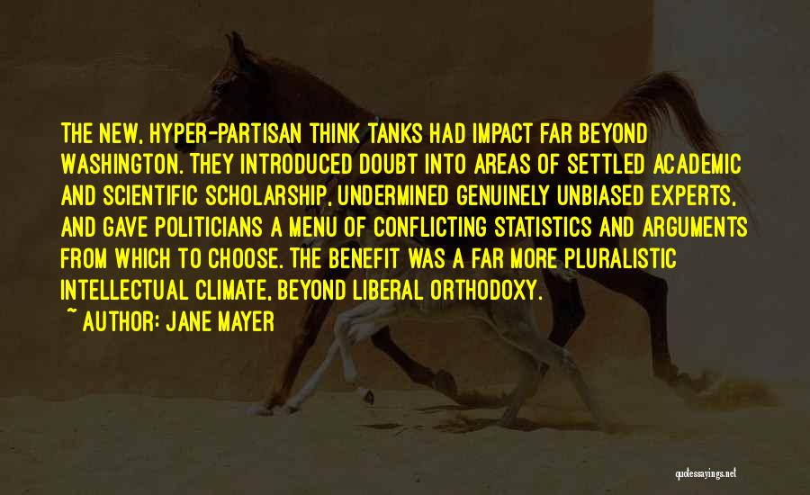 Jane Mayer Quotes: The New, Hyper-partisan Think Tanks Had Impact Far Beyond Washington. They Introduced Doubt Into Areas Of Settled Academic And Scientific