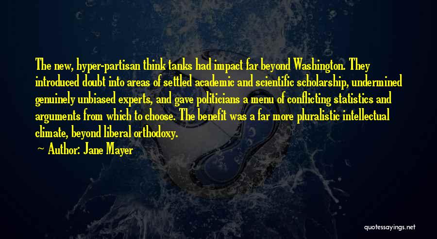 Jane Mayer Quotes: The New, Hyper-partisan Think Tanks Had Impact Far Beyond Washington. They Introduced Doubt Into Areas Of Settled Academic And Scientific