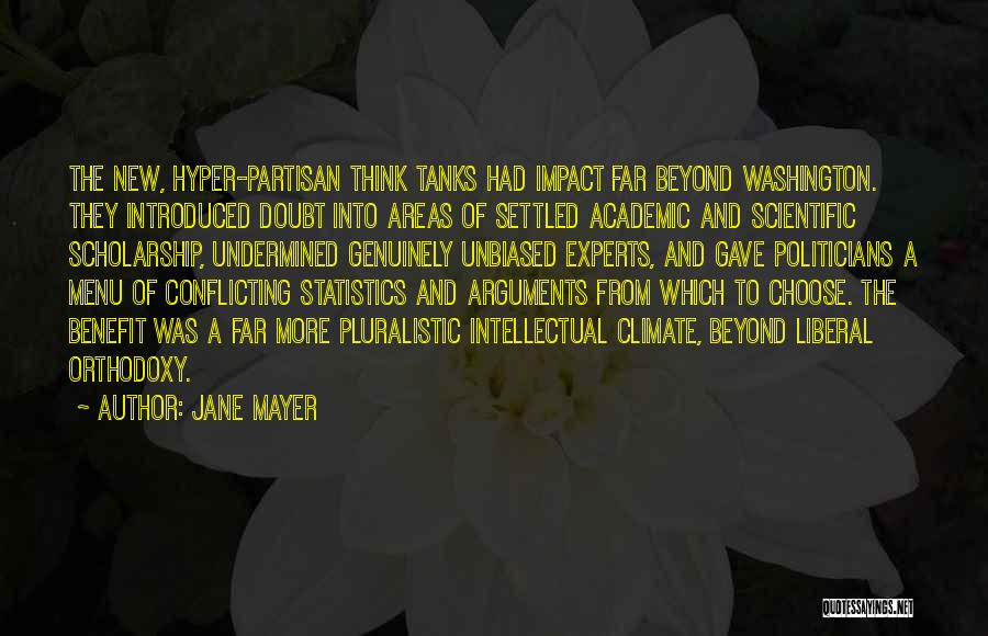 Jane Mayer Quotes: The New, Hyper-partisan Think Tanks Had Impact Far Beyond Washington. They Introduced Doubt Into Areas Of Settled Academic And Scientific