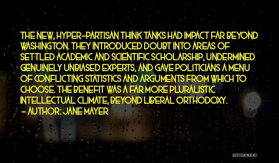 Jane Mayer Quotes: The New, Hyper-partisan Think Tanks Had Impact Far Beyond Washington. They Introduced Doubt Into Areas Of Settled Academic And Scientific