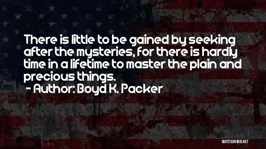 Boyd K. Packer Quotes: There Is Little To Be Gained By Seeking After The Mysteries, For There Is Hardly Time In A Lifetime To