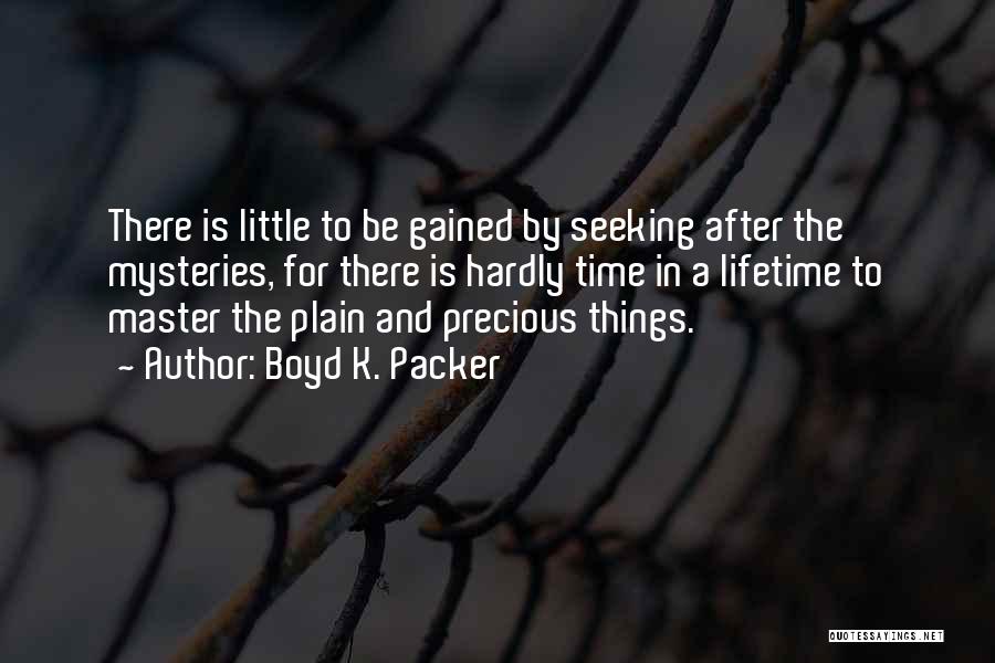 Boyd K. Packer Quotes: There Is Little To Be Gained By Seeking After The Mysteries, For There Is Hardly Time In A Lifetime To