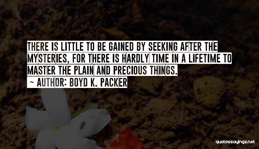 Boyd K. Packer Quotes: There Is Little To Be Gained By Seeking After The Mysteries, For There Is Hardly Time In A Lifetime To