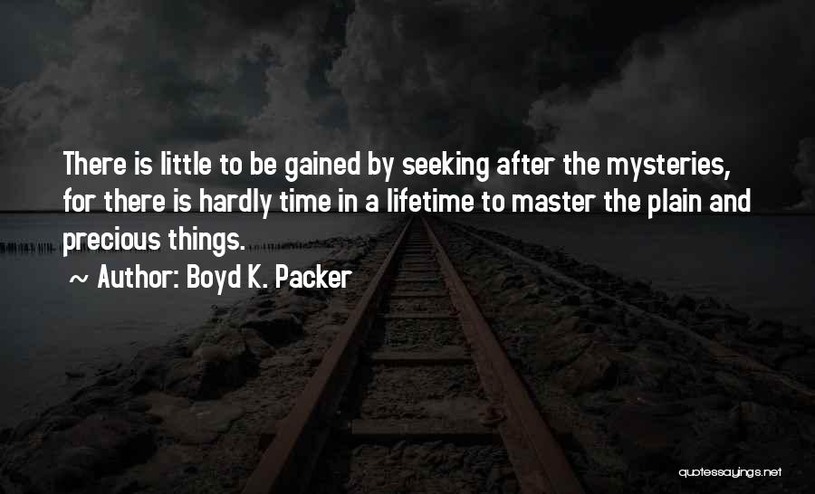 Boyd K. Packer Quotes: There Is Little To Be Gained By Seeking After The Mysteries, For There Is Hardly Time In A Lifetime To