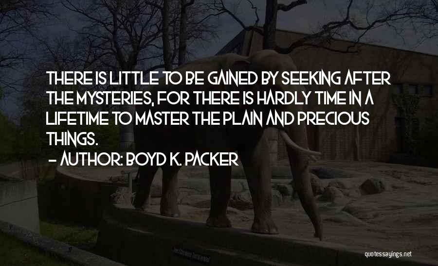 Boyd K. Packer Quotes: There Is Little To Be Gained By Seeking After The Mysteries, For There Is Hardly Time In A Lifetime To