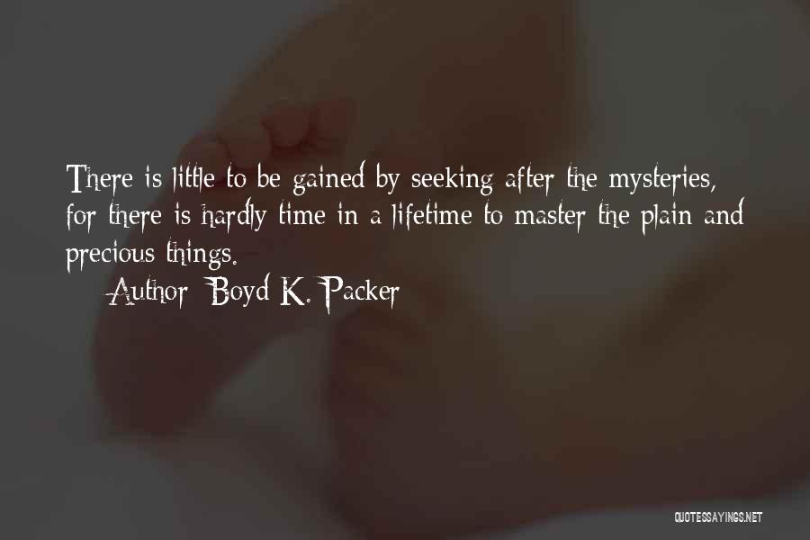 Boyd K. Packer Quotes: There Is Little To Be Gained By Seeking After The Mysteries, For There Is Hardly Time In A Lifetime To