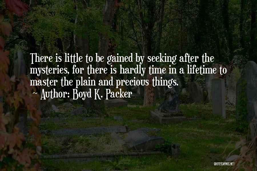 Boyd K. Packer Quotes: There Is Little To Be Gained By Seeking After The Mysteries, For There Is Hardly Time In A Lifetime To