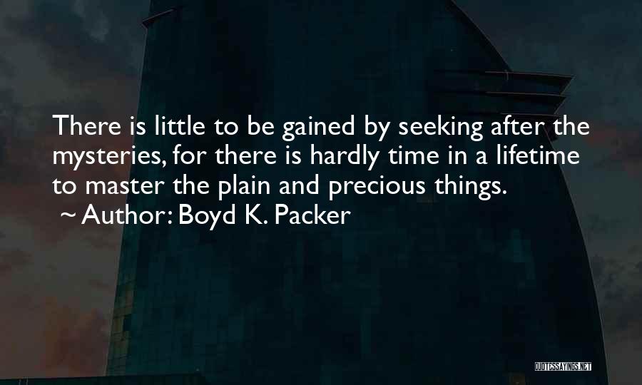 Boyd K. Packer Quotes: There Is Little To Be Gained By Seeking After The Mysteries, For There Is Hardly Time In A Lifetime To