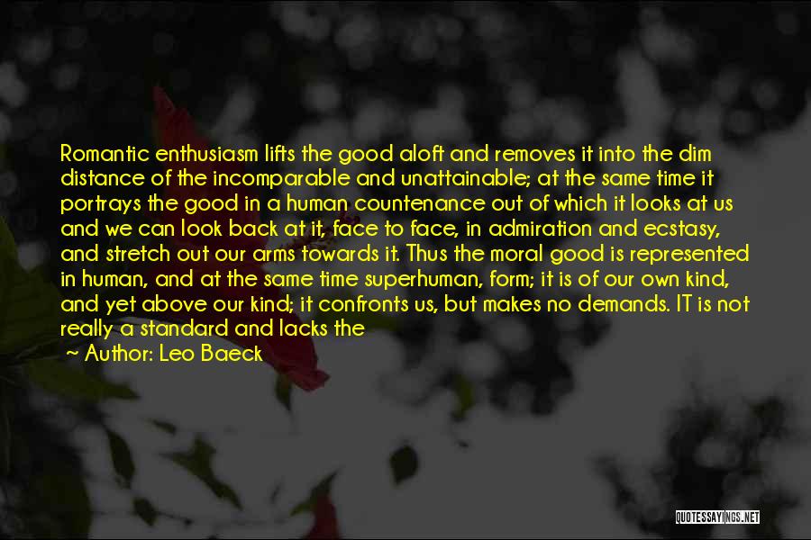 Leo Baeck Quotes: Romantic Enthusiasm Lifts The Good Aloft And Removes It Into The Dim Distance Of The Incomparable And Unattainable; At The