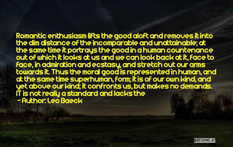 Leo Baeck Quotes: Romantic Enthusiasm Lifts The Good Aloft And Removes It Into The Dim Distance Of The Incomparable And Unattainable; At The