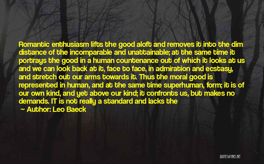 Leo Baeck Quotes: Romantic Enthusiasm Lifts The Good Aloft And Removes It Into The Dim Distance Of The Incomparable And Unattainable; At The