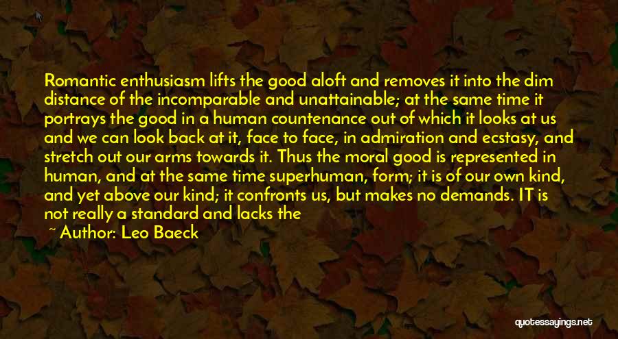 Leo Baeck Quotes: Romantic Enthusiasm Lifts The Good Aloft And Removes It Into The Dim Distance Of The Incomparable And Unattainable; At The