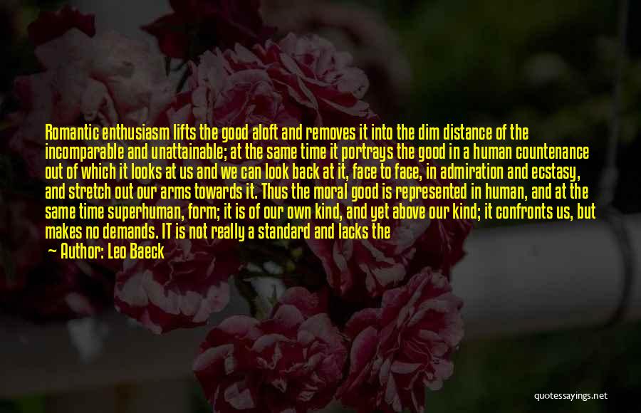 Leo Baeck Quotes: Romantic Enthusiasm Lifts The Good Aloft And Removes It Into The Dim Distance Of The Incomparable And Unattainable; At The