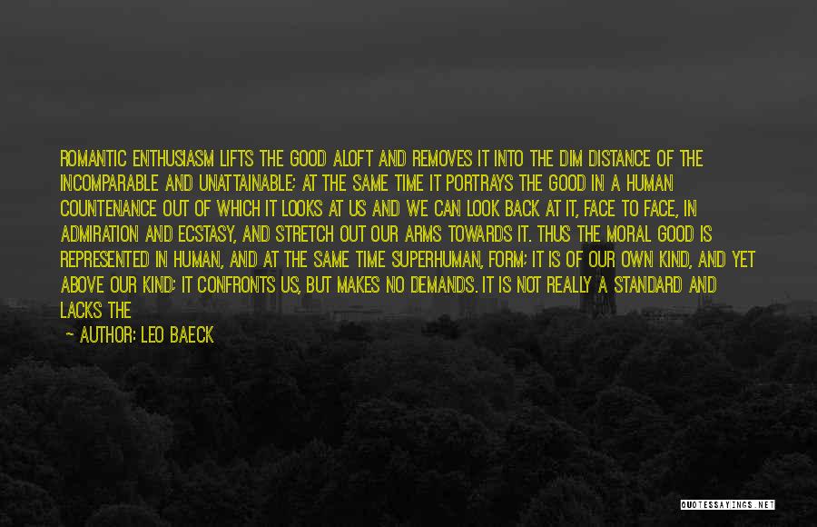 Leo Baeck Quotes: Romantic Enthusiasm Lifts The Good Aloft And Removes It Into The Dim Distance Of The Incomparable And Unattainable; At The