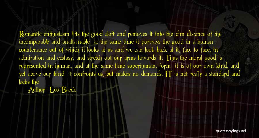 Leo Baeck Quotes: Romantic Enthusiasm Lifts The Good Aloft And Removes It Into The Dim Distance Of The Incomparable And Unattainable; At The