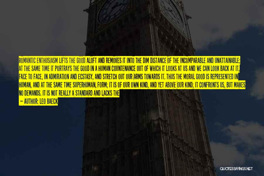 Leo Baeck Quotes: Romantic Enthusiasm Lifts The Good Aloft And Removes It Into The Dim Distance Of The Incomparable And Unattainable; At The