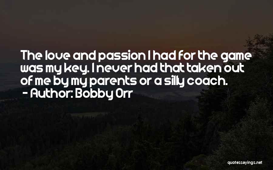 Bobby Orr Quotes: The Love And Passion I Had For The Game Was My Key. I Never Had That Taken Out Of Me